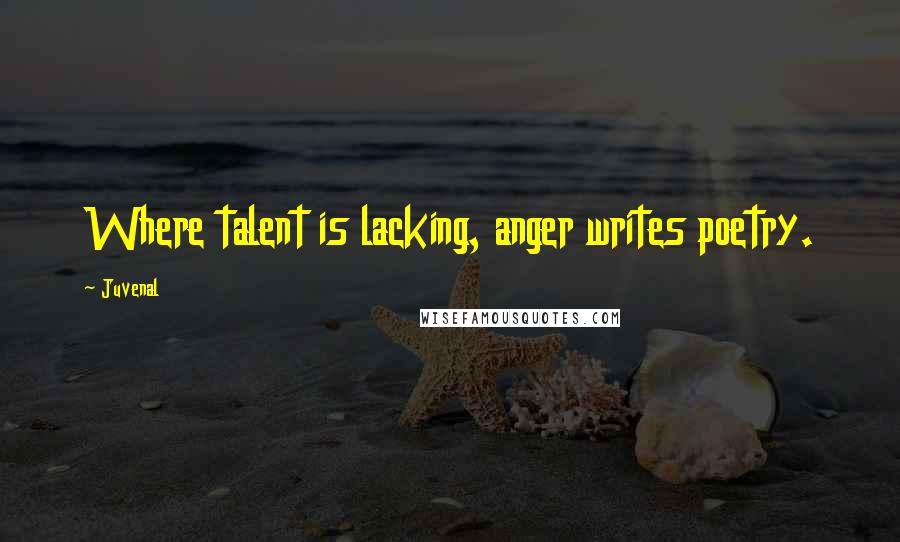 Juvenal Quotes: Where talent is lacking, anger writes poetry.