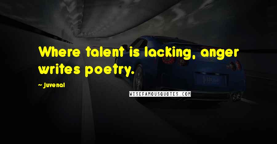 Juvenal Quotes: Where talent is lacking, anger writes poetry.