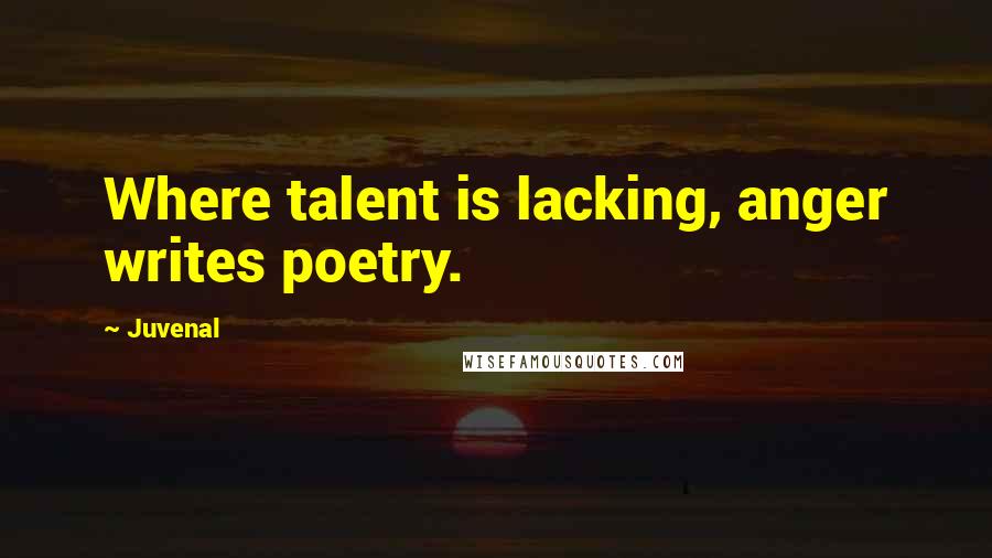 Juvenal Quotes: Where talent is lacking, anger writes poetry.