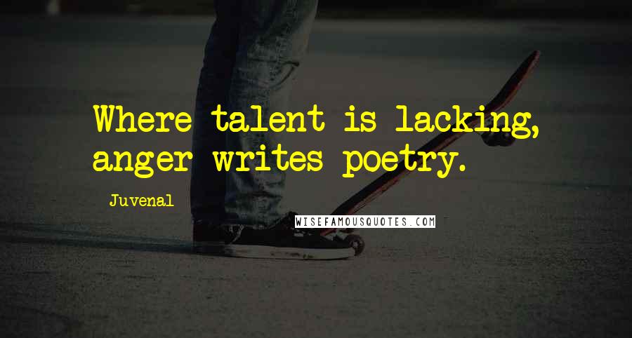 Juvenal Quotes: Where talent is lacking, anger writes poetry.