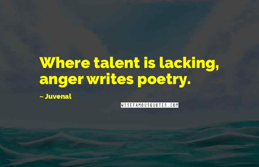 Juvenal Quotes: Where talent is lacking, anger writes poetry.