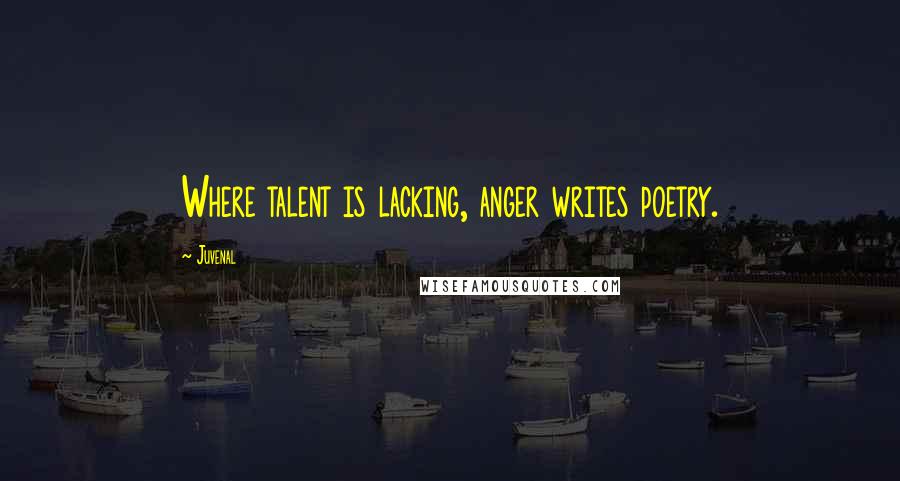 Juvenal Quotes: Where talent is lacking, anger writes poetry.