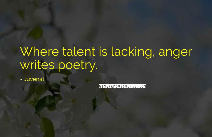 Juvenal Quotes: Where talent is lacking, anger writes poetry.