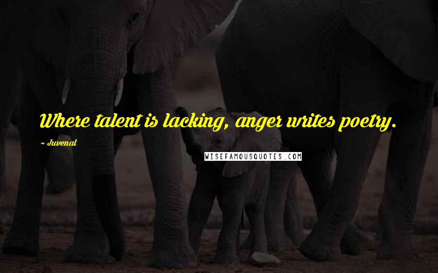 Juvenal Quotes: Where talent is lacking, anger writes poetry.