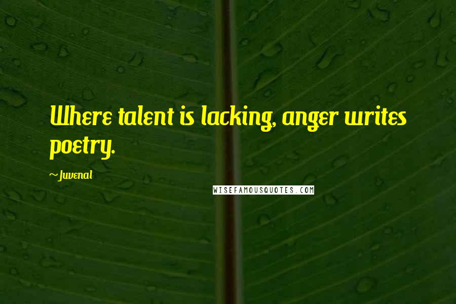 Juvenal Quotes: Where talent is lacking, anger writes poetry.