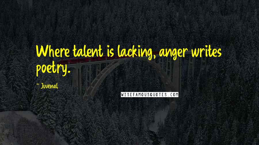 Juvenal Quotes: Where talent is lacking, anger writes poetry.