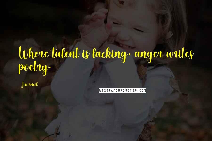 Juvenal Quotes: Where talent is lacking, anger writes poetry.