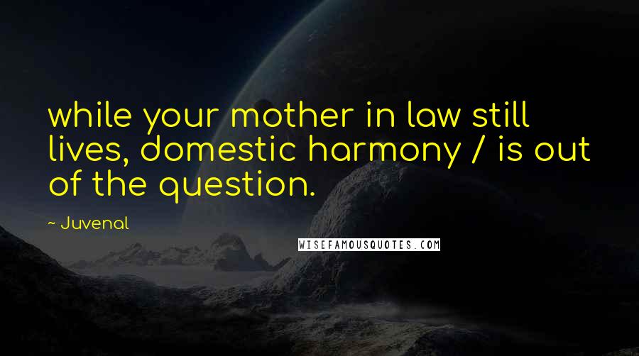 Juvenal Quotes: while your mother in law still lives, domestic harmony / is out of the question.