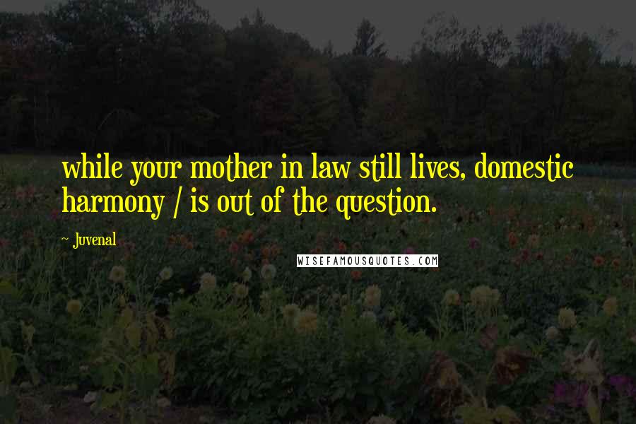 Juvenal Quotes: while your mother in law still lives, domestic harmony / is out of the question.