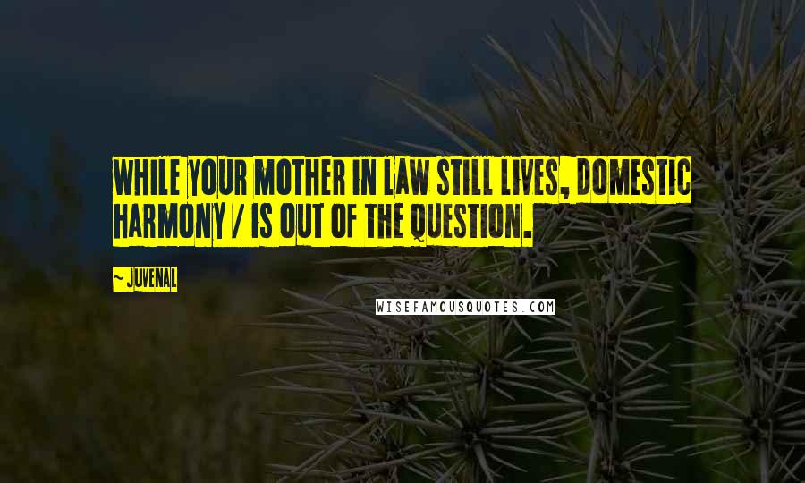 Juvenal Quotes: while your mother in law still lives, domestic harmony / is out of the question.