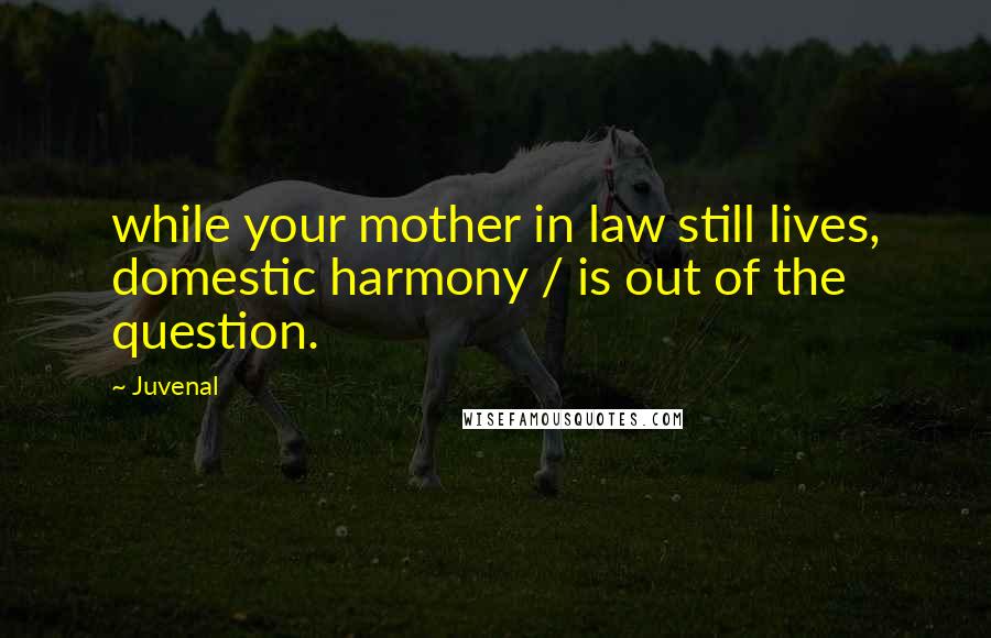 Juvenal Quotes: while your mother in law still lives, domestic harmony / is out of the question.