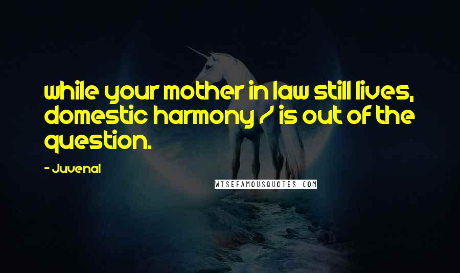 Juvenal Quotes: while your mother in law still lives, domestic harmony / is out of the question.