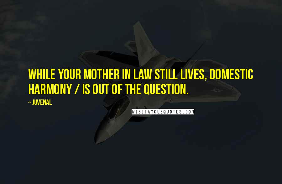 Juvenal Quotes: while your mother in law still lives, domestic harmony / is out of the question.