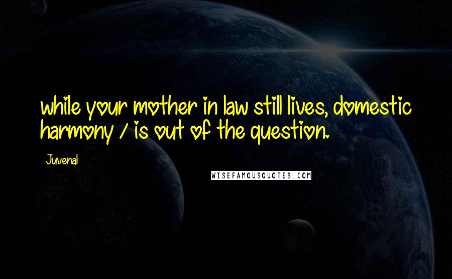 Juvenal Quotes: while your mother in law still lives, domestic harmony / is out of the question.