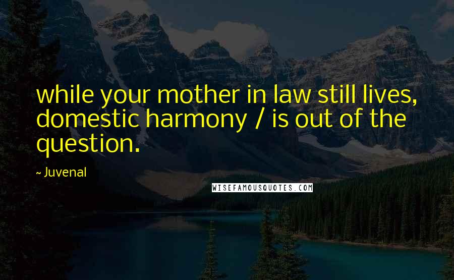 Juvenal Quotes: while your mother in law still lives, domestic harmony / is out of the question.
