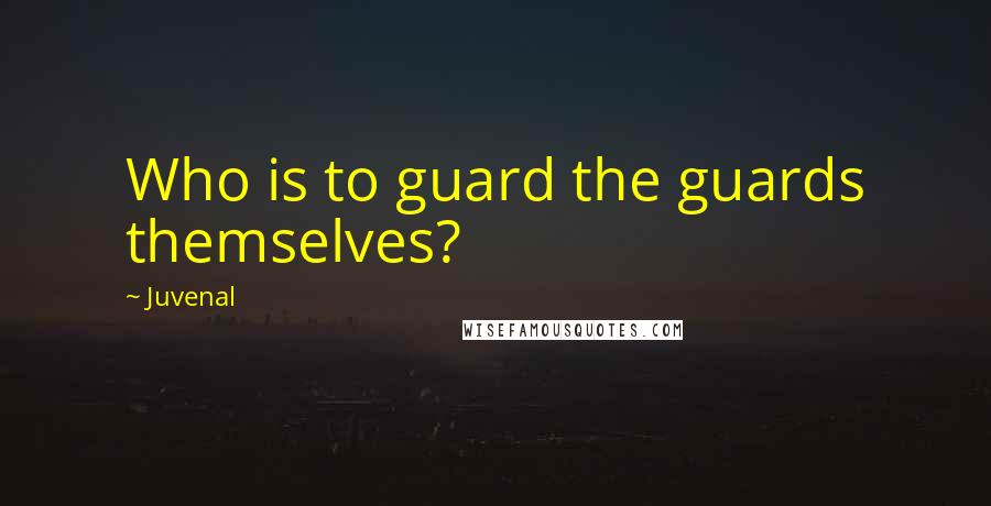 Juvenal Quotes: Who is to guard the guards themselves?