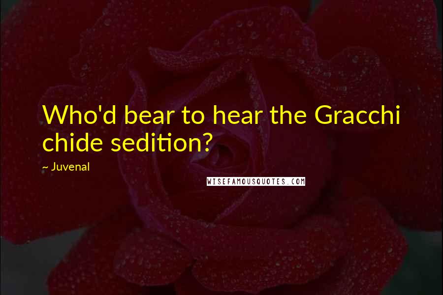 Juvenal Quotes: Who'd bear to hear the Gracchi chide sedition?