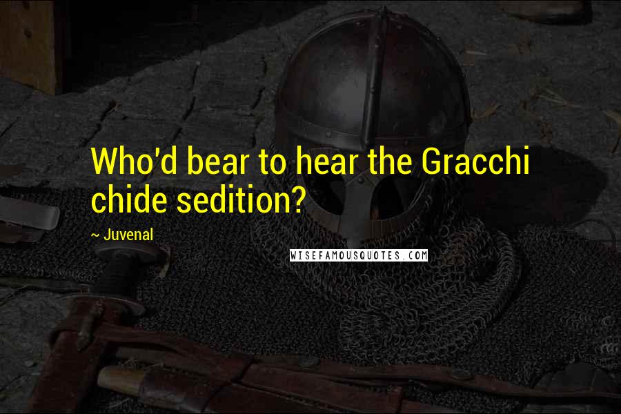 Juvenal Quotes: Who'd bear to hear the Gracchi chide sedition?