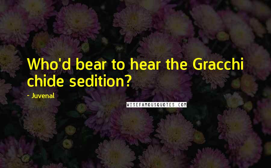 Juvenal Quotes: Who'd bear to hear the Gracchi chide sedition?