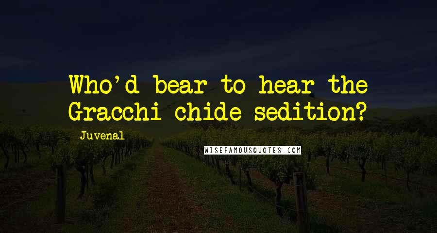 Juvenal Quotes: Who'd bear to hear the Gracchi chide sedition?