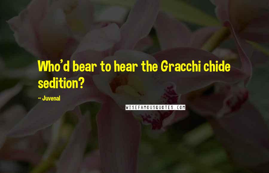 Juvenal Quotes: Who'd bear to hear the Gracchi chide sedition?