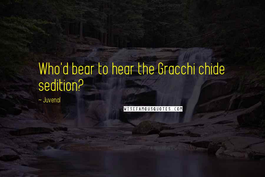 Juvenal Quotes: Who'd bear to hear the Gracchi chide sedition?