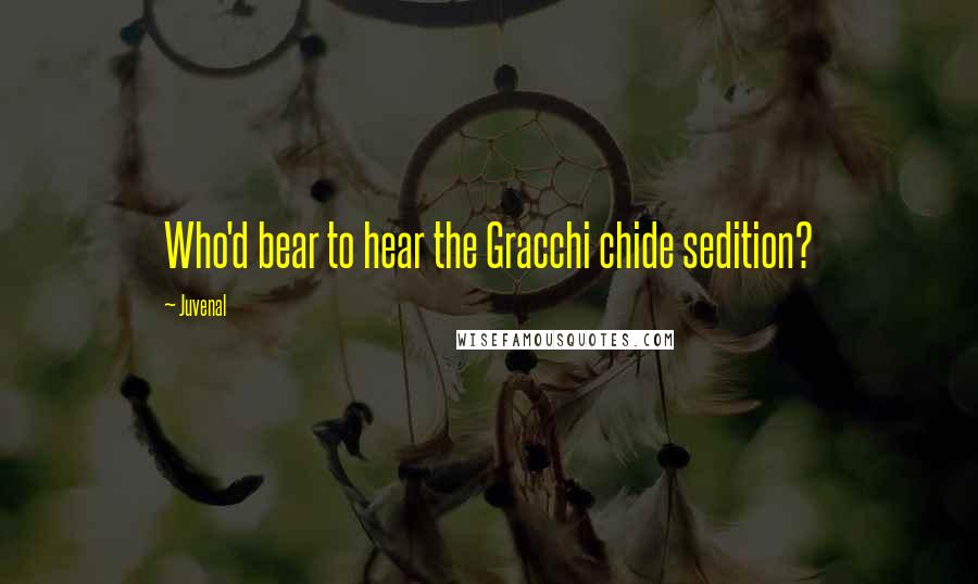 Juvenal Quotes: Who'd bear to hear the Gracchi chide sedition?