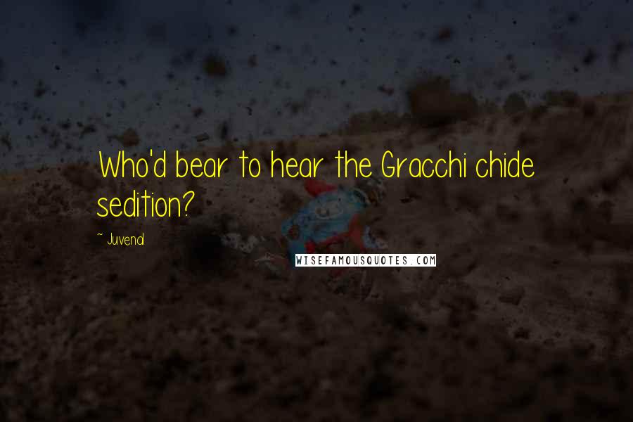 Juvenal Quotes: Who'd bear to hear the Gracchi chide sedition?