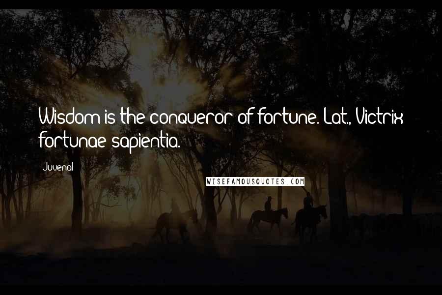 Juvenal Quotes: Wisdom is the conqueror of fortune.[Lat., Victrix fortunae sapientia.]