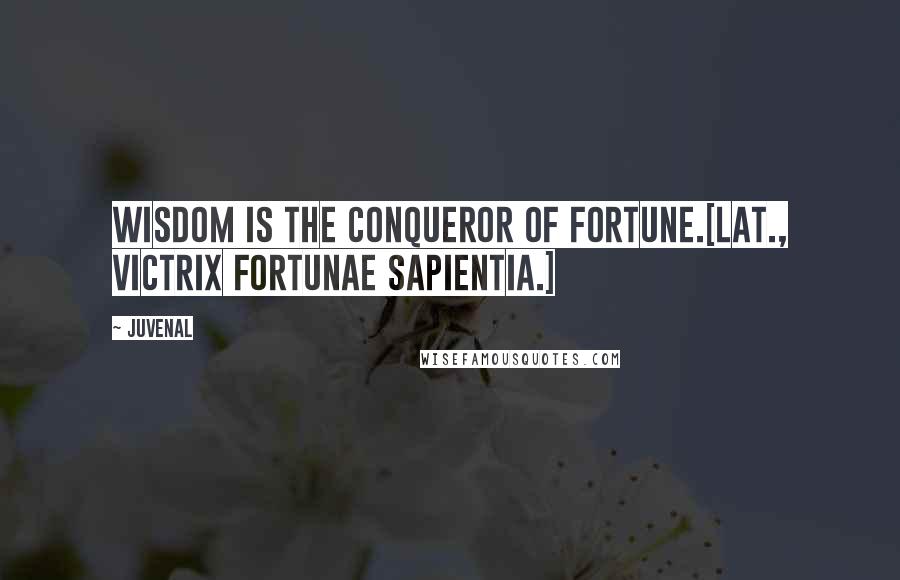 Juvenal Quotes: Wisdom is the conqueror of fortune.[Lat., Victrix fortunae sapientia.]