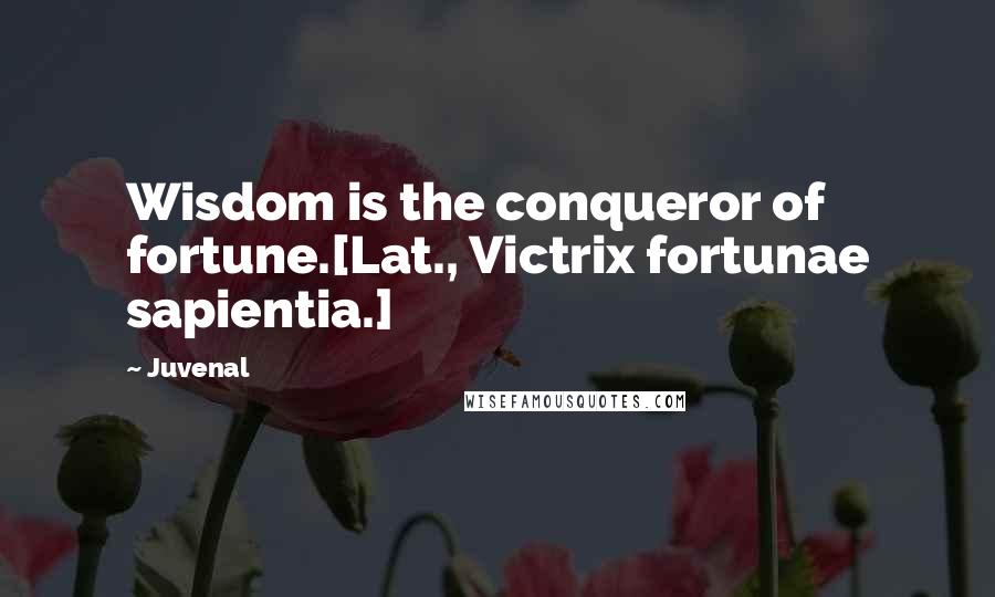 Juvenal Quotes: Wisdom is the conqueror of fortune.[Lat., Victrix fortunae sapientia.]