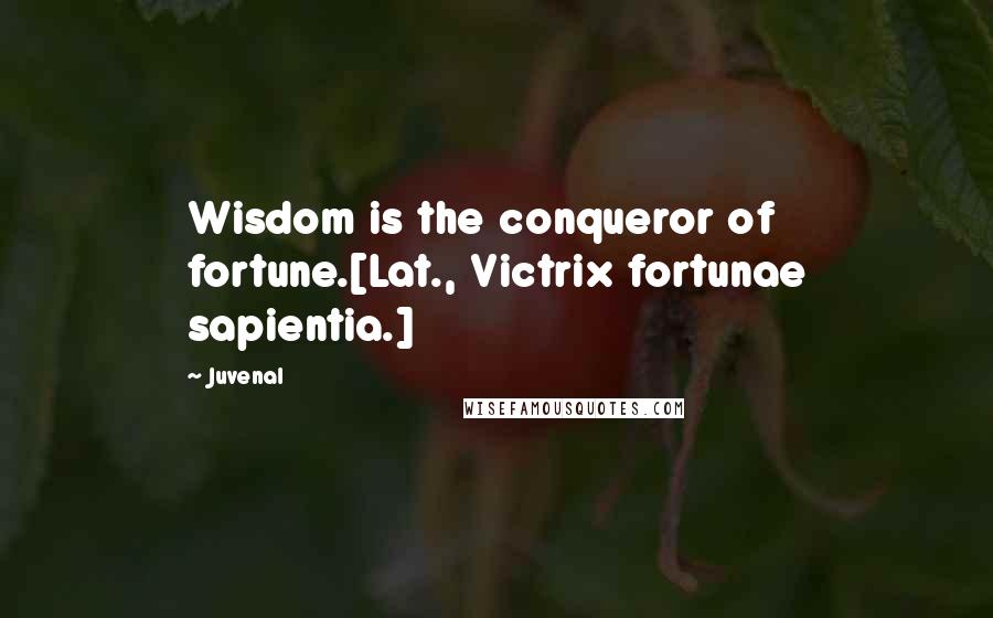 Juvenal Quotes: Wisdom is the conqueror of fortune.[Lat., Victrix fortunae sapientia.]