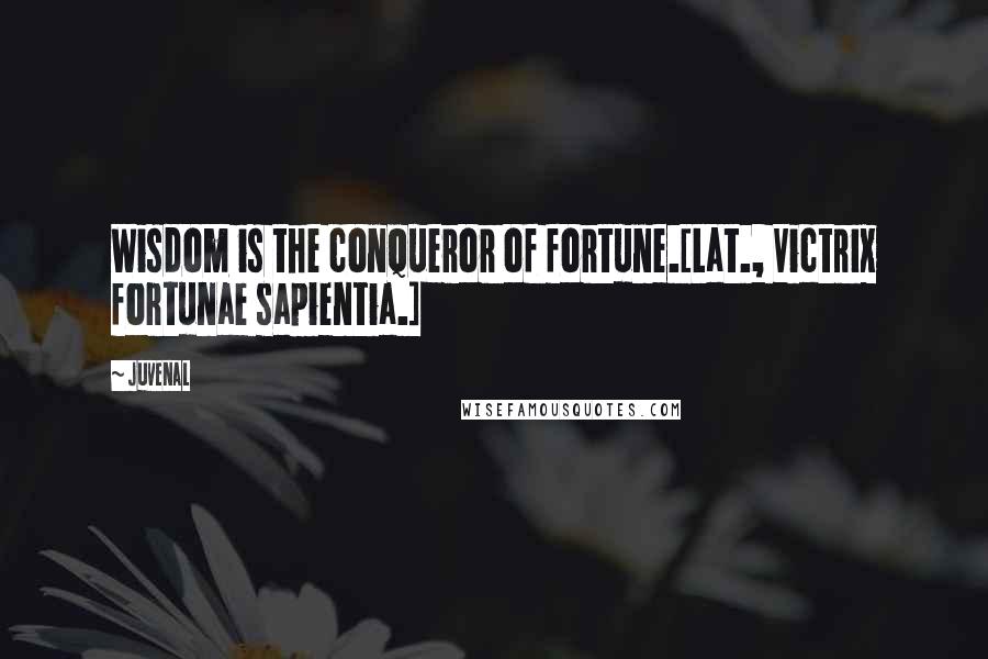 Juvenal Quotes: Wisdom is the conqueror of fortune.[Lat., Victrix fortunae sapientia.]