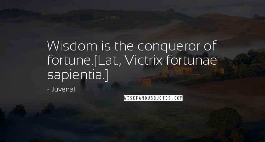 Juvenal Quotes: Wisdom is the conqueror of fortune.[Lat., Victrix fortunae sapientia.]