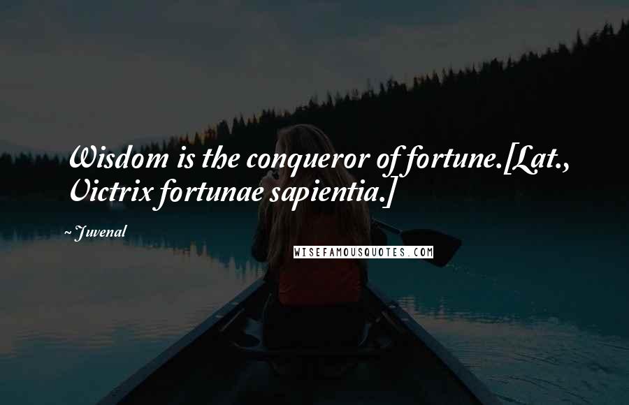 Juvenal Quotes: Wisdom is the conqueror of fortune.[Lat., Victrix fortunae sapientia.]