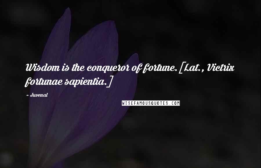 Juvenal Quotes: Wisdom is the conqueror of fortune.[Lat., Victrix fortunae sapientia.]