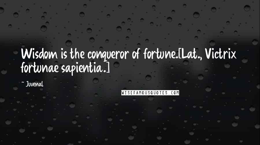 Juvenal Quotes: Wisdom is the conqueror of fortune.[Lat., Victrix fortunae sapientia.]