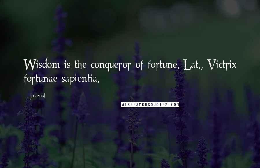 Juvenal Quotes: Wisdom is the conqueror of fortune.[Lat., Victrix fortunae sapientia.]