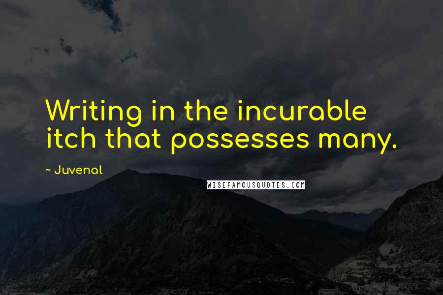Juvenal Quotes: Writing in the incurable itch that possesses many.