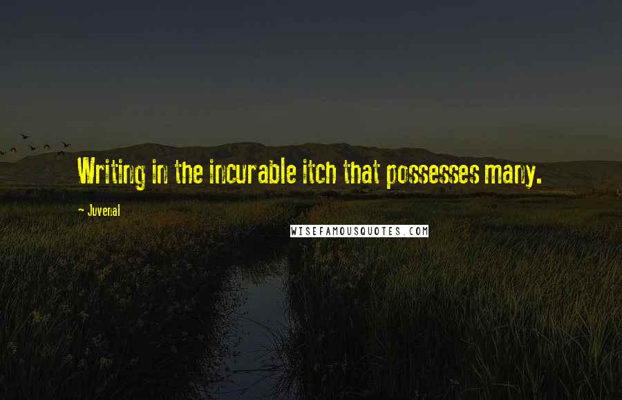 Juvenal Quotes: Writing in the incurable itch that possesses many.