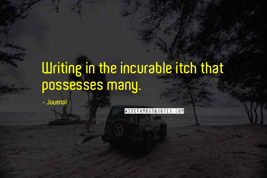 Juvenal Quotes: Writing in the incurable itch that possesses many.