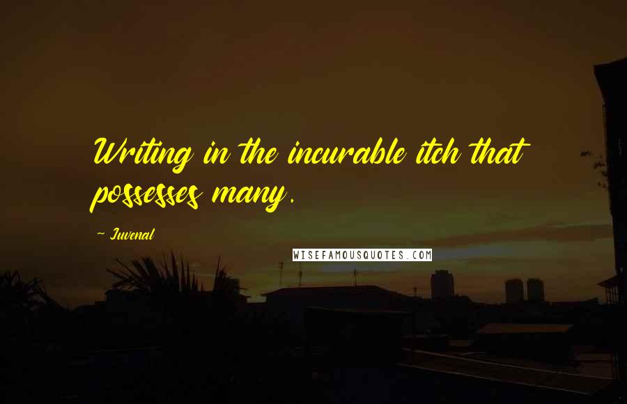 Juvenal Quotes: Writing in the incurable itch that possesses many.