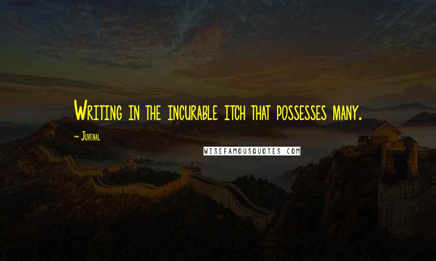 Juvenal Quotes: Writing in the incurable itch that possesses many.