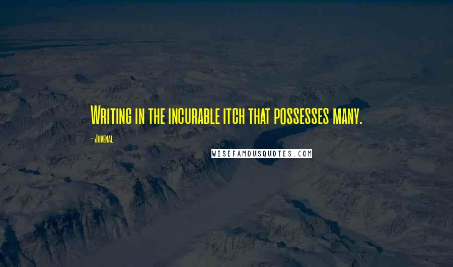 Juvenal Quotes: Writing in the incurable itch that possesses many.