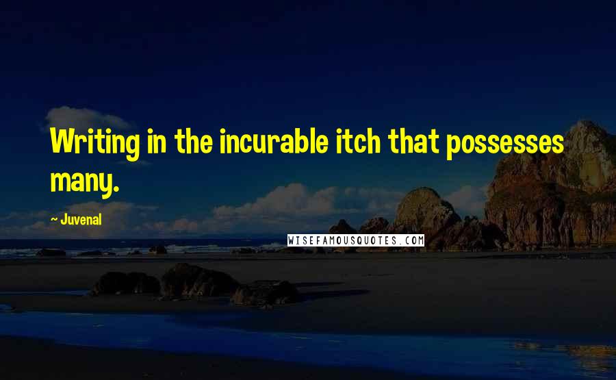 Juvenal Quotes: Writing in the incurable itch that possesses many.