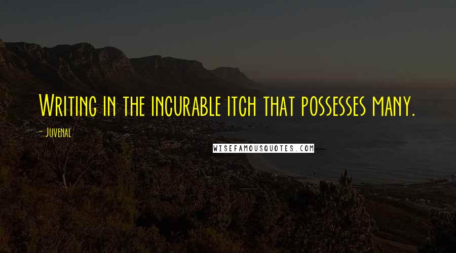 Juvenal Quotes: Writing in the incurable itch that possesses many.