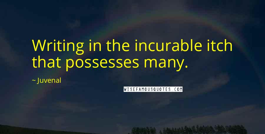 Juvenal Quotes: Writing in the incurable itch that possesses many.