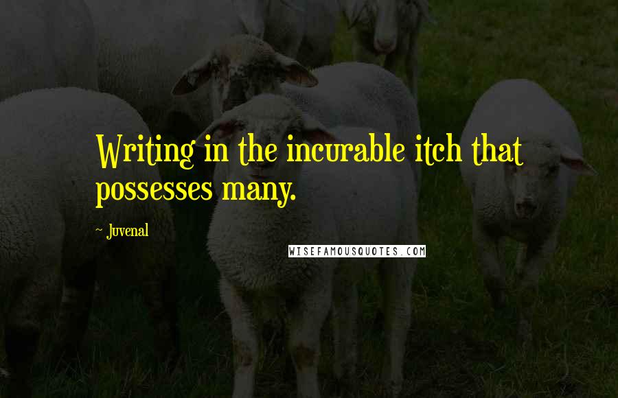 Juvenal Quotes: Writing in the incurable itch that possesses many.