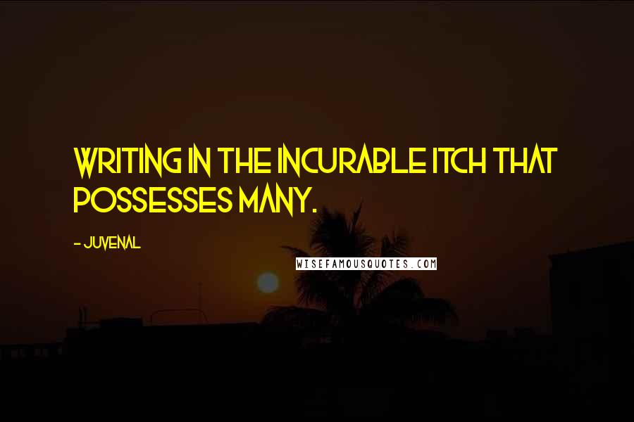 Juvenal Quotes: Writing in the incurable itch that possesses many.