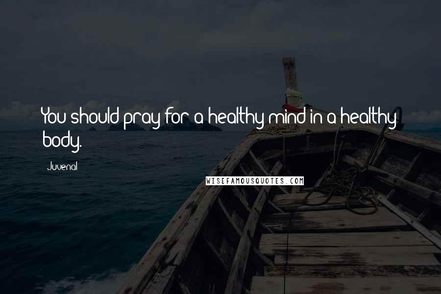 Juvenal Quotes: You should pray for a healthy mind in a healthy body.